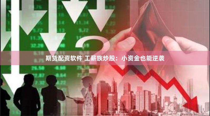 期货配资软件 工薪族炒股：小资金也能逆袭