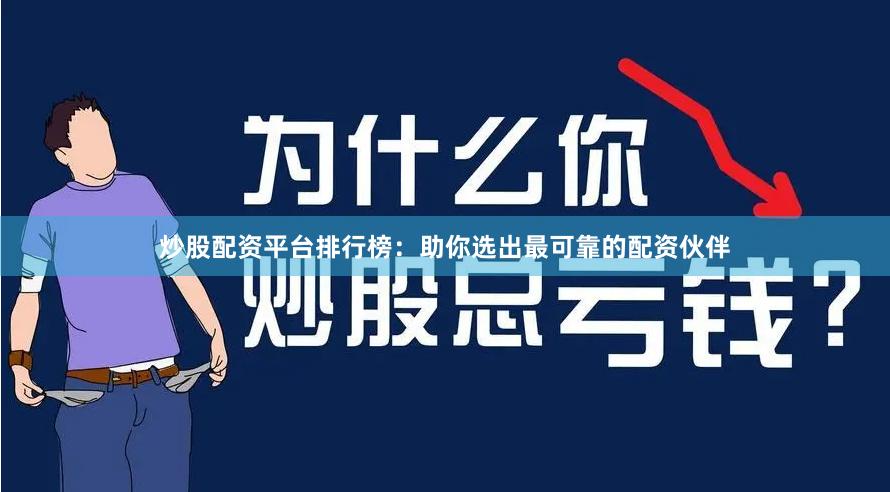 炒股配资平台排行榜：助你选出最可靠的配资伙伴