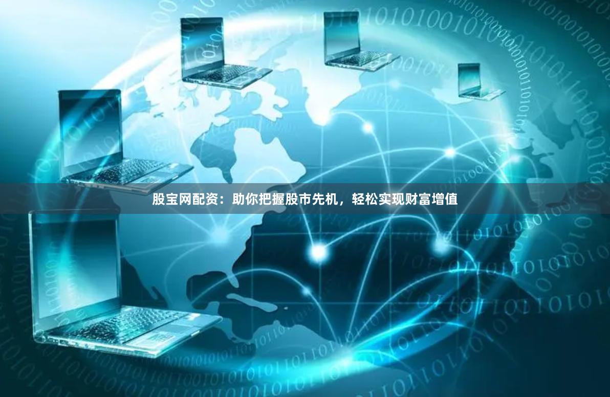 股宝网配资：助你把握股市先机，轻松实现财富增值