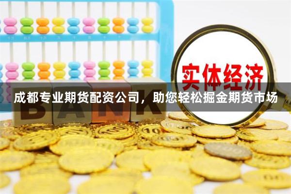 成都专业期货配资公司，助您轻松掘金期货市场