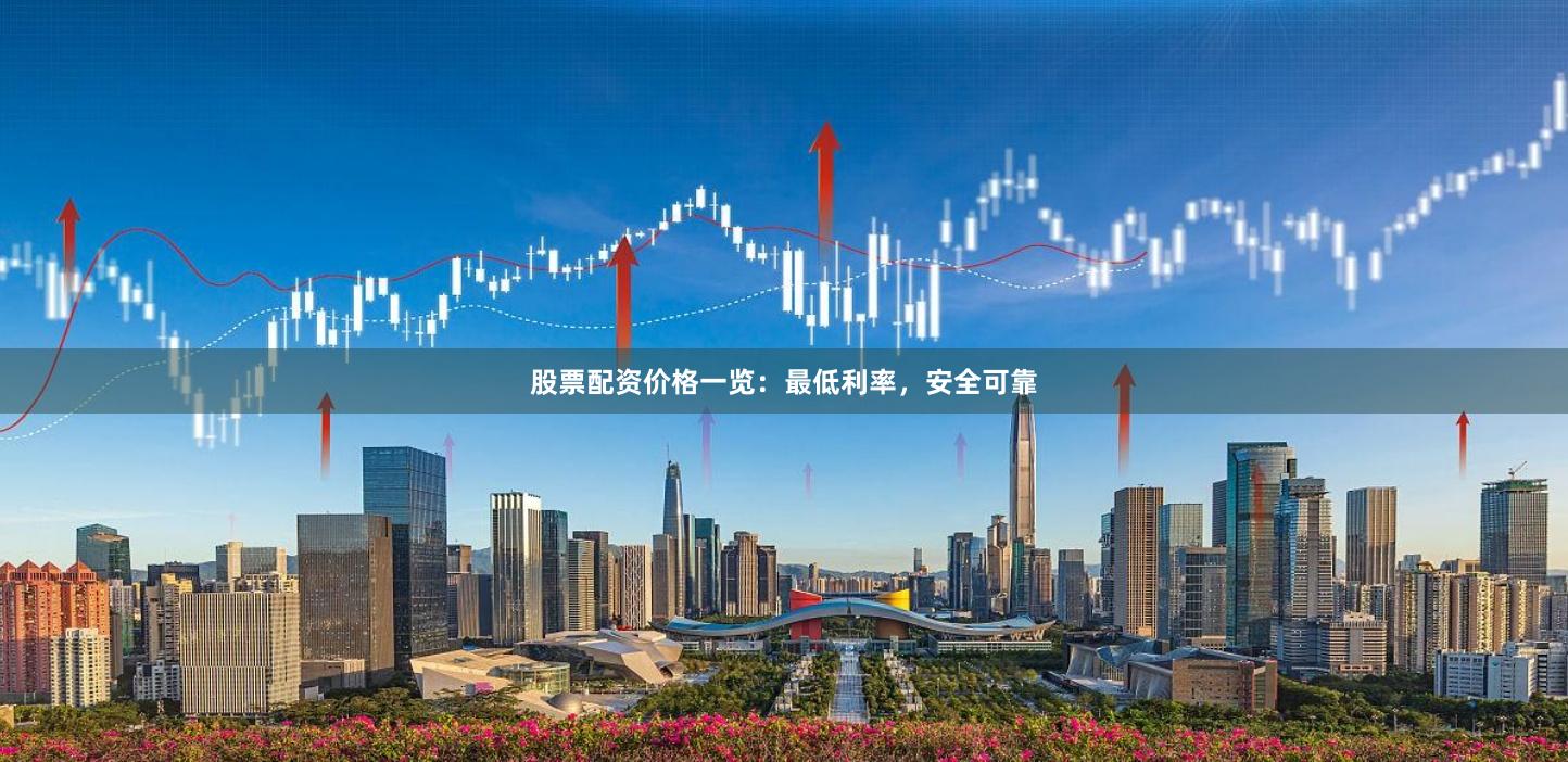 股票配资价格一览：最低利率，安全可靠