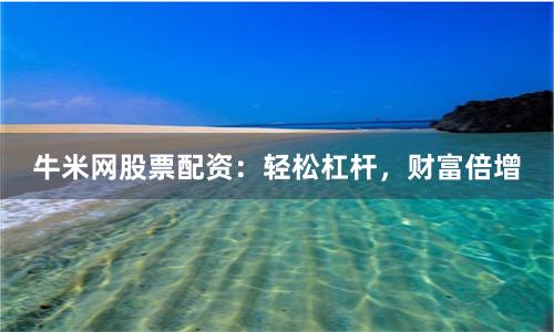 牛米网股票配资：轻松杠杆，财富倍增