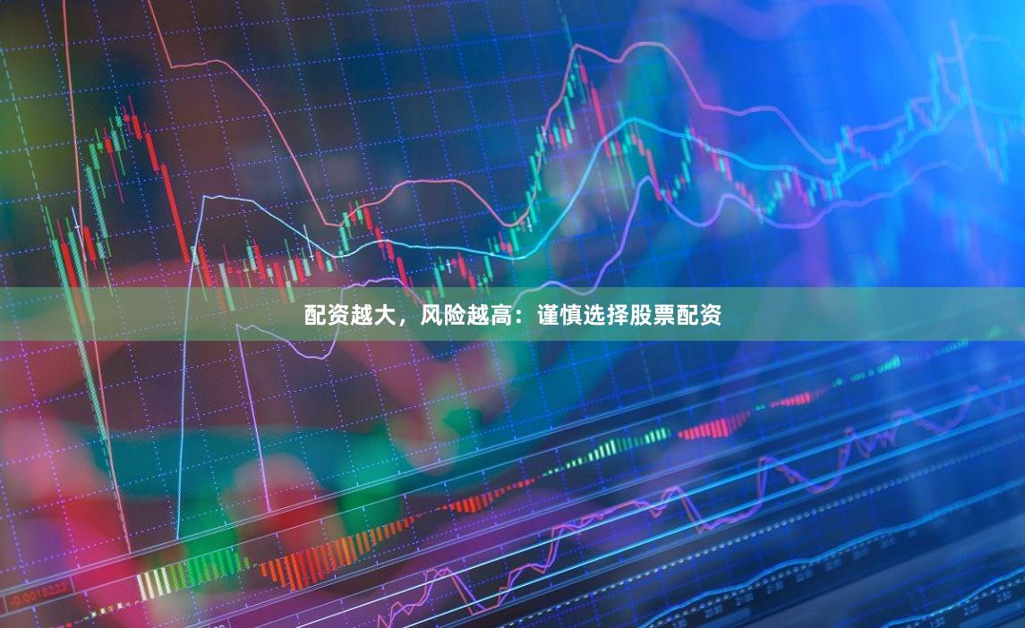 配资越大，风险越高：谨慎选择股票配资
