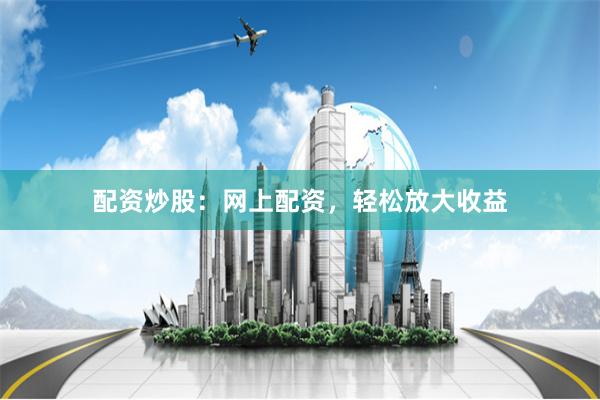 配资炒股：网上配资，轻松放大收益
