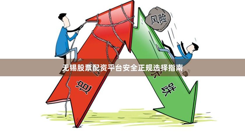 无锡股票配资平台安全正规选择指南